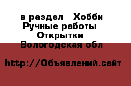  в раздел : Хобби. Ручные работы » Открытки . Вологодская обл.